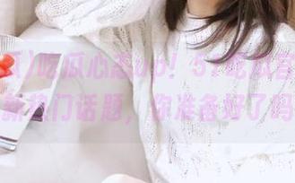 吃瓜心态up！51吃瓜官网更新最新热门话题，你准备好了吗？