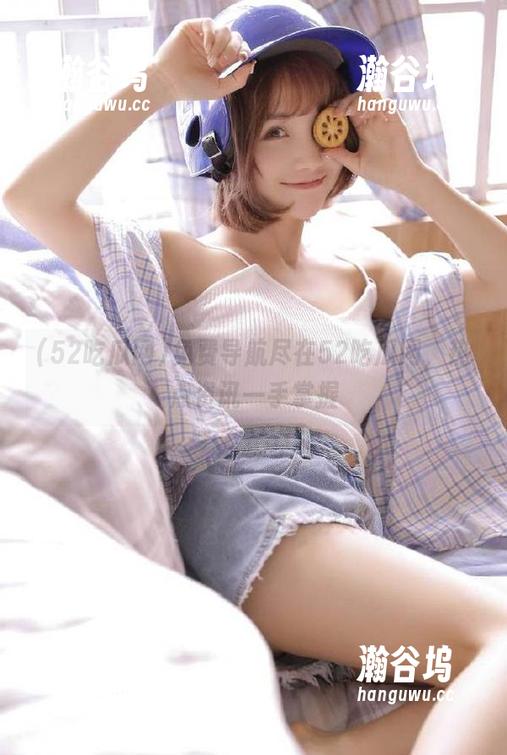免费导航尽在52吃瓜网，热点资讯一手掌握