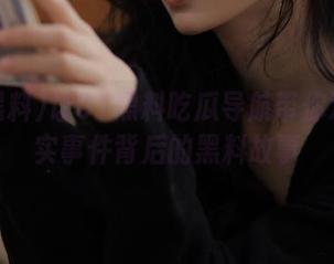 让91黑料吃瓜导航带你观看真实事件背后的黑料故事