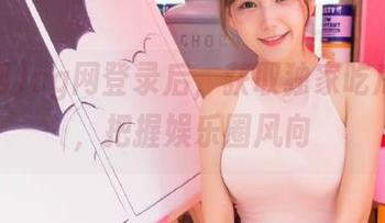 cg网登录后，获取独家吃瓜内容，把握娱乐圈风向