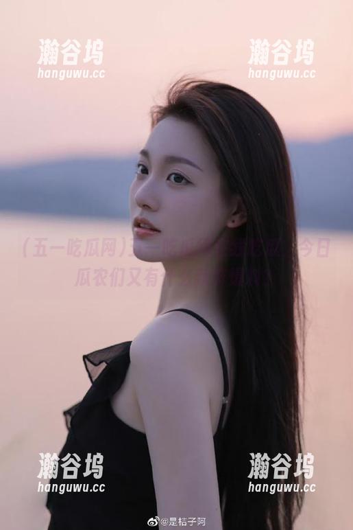 五一吃瓜网 五一吃瓜网在线吃瓜,今日瓜农们又有什么新鲜爆料?