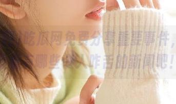 吃瓜网免费分享重要事件，快来看看有哪些令人咋舌的新闻吧！