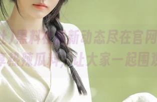 黑料社最新动态尽在官网，下载后分享热辣瓜料，让大家一起围观吧！