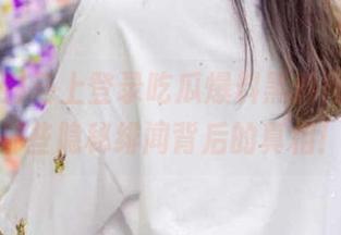 马上登录吃瓜爆料黑料网，揭开那些隐秘绯闻背后的真相！